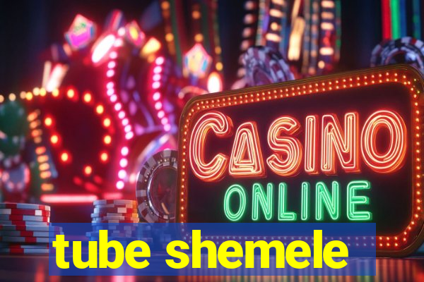 tube shemele